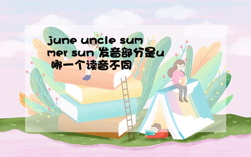 june uncle summer sun 发音部分是u 哪一个读音不同