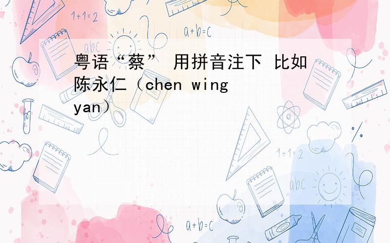 粤语“蔡” 用拼音注下 比如陈永仁（chen wing yan）