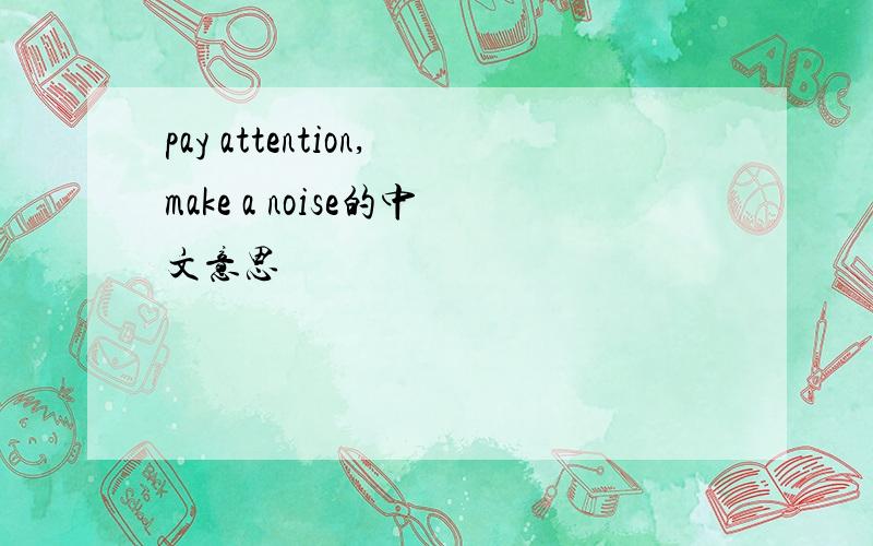 pay attention,make a noise的中文意思