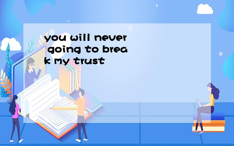 you will never going to break my trust