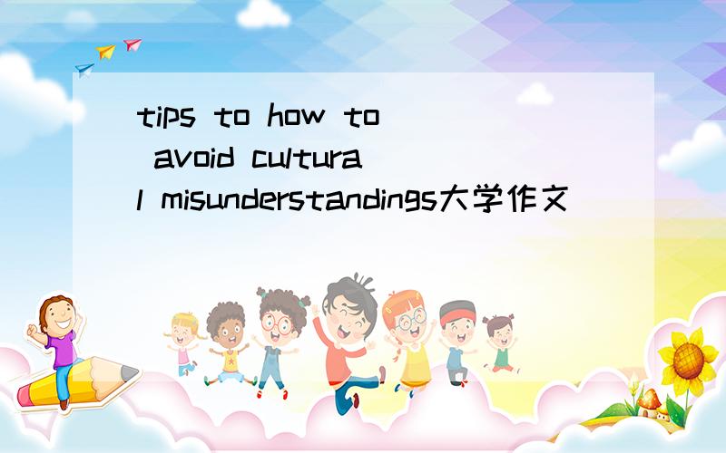 tips to how to avoid cultural misunderstandings大学作文