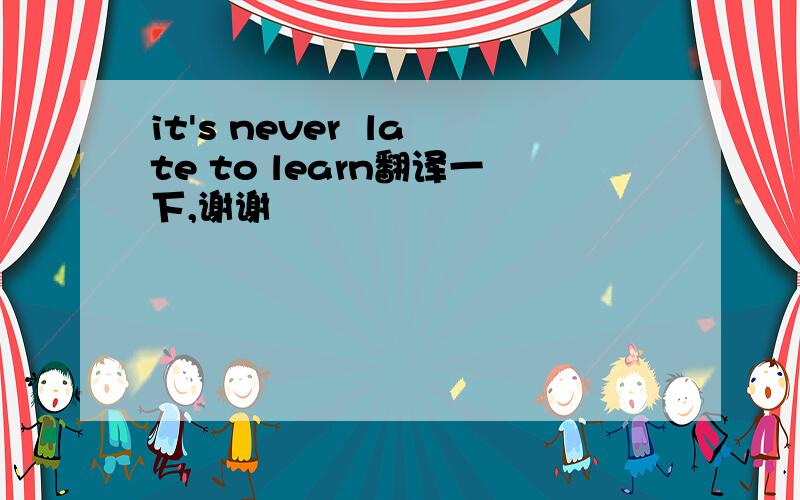 it's never  late to learn翻译一下,谢谢