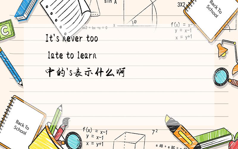 It's never too late to learn中的's表示什么啊