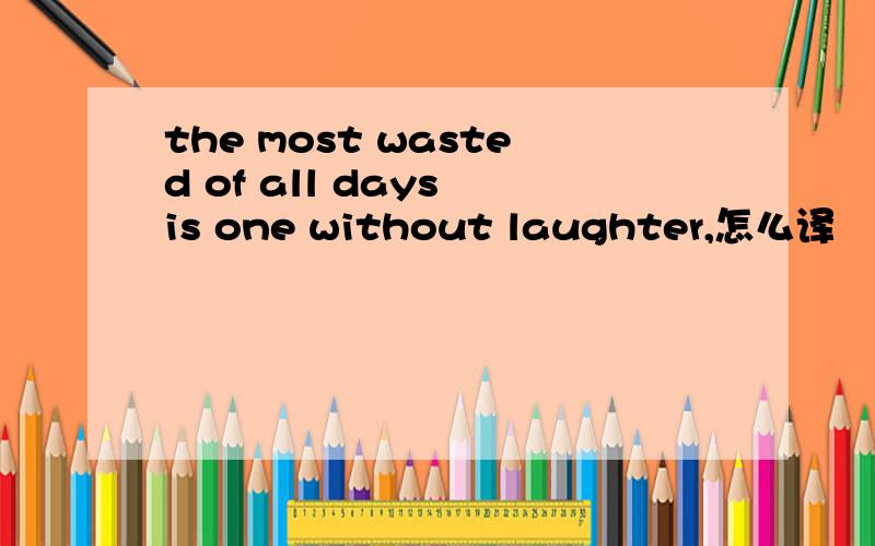 the most wasted of all days is one without laughter,怎么译