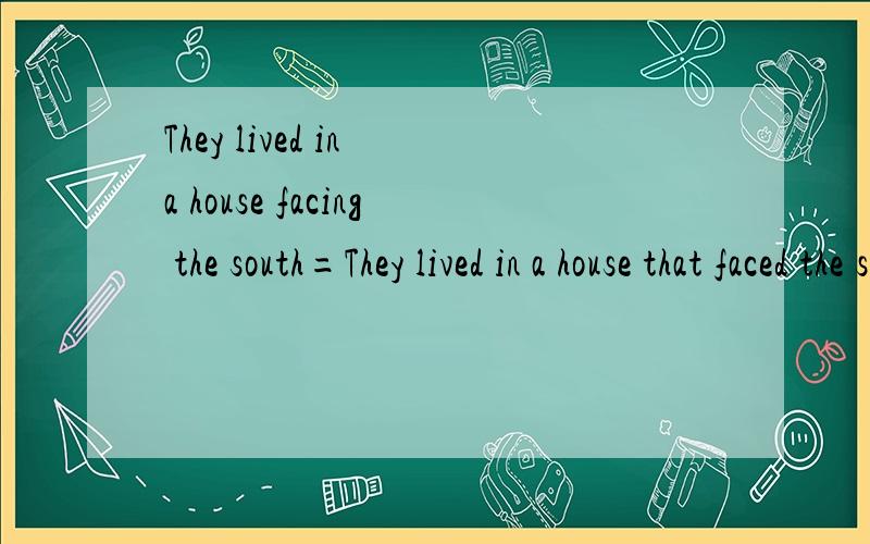 They lived in a house facing the south=They lived in a house that faced the south的区别在哪里