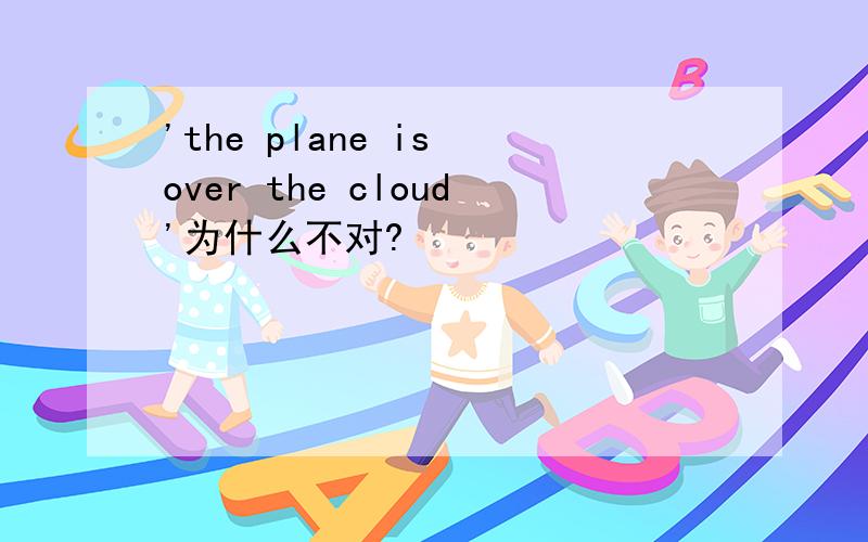 'the plane is over the cloud'为什么不对?