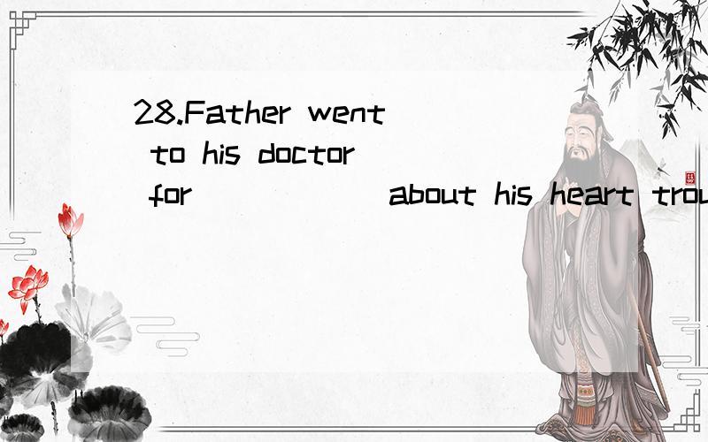 28.Father went to his doctor for _____ about his heart trouble.A.an advice B.advice C.advices D.the advices