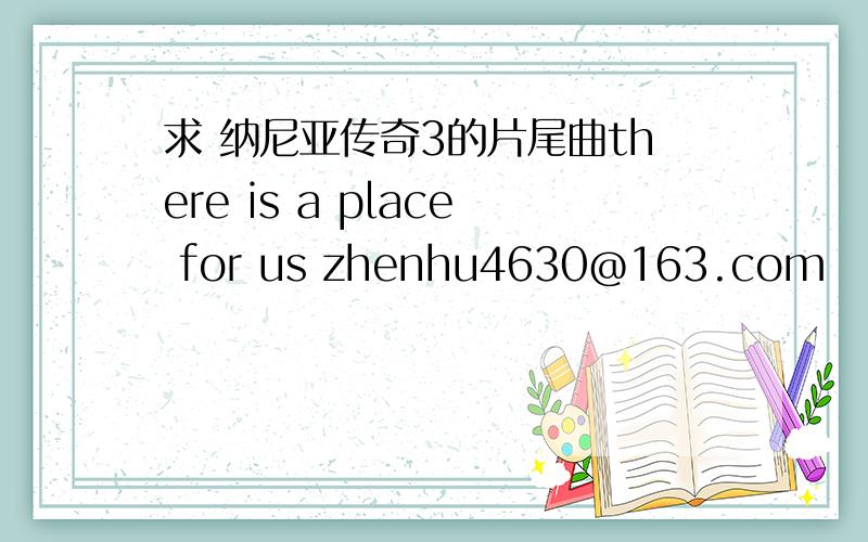 求 纳尼亚传奇3的片尾曲there is a place for us zhenhu4630@163.com