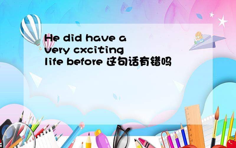 He did have a very cxciting life before 这句话有错吗