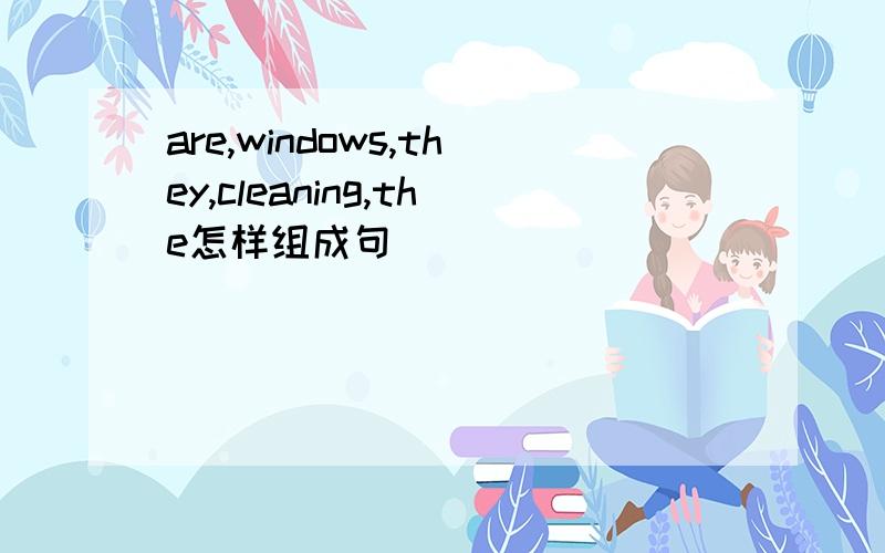 are,windows,they,cleaning,the怎样组成句