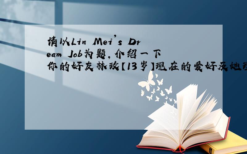 请以Lin Mei's Dream Job为题,介绍一下你的好友林玫【13岁】现在的爱好及她理想中的工作【可适当发挥,使内容充实、行文连贯】.要求：1.使用be going to结构2.出现以下词汇：like,play sports,write artic