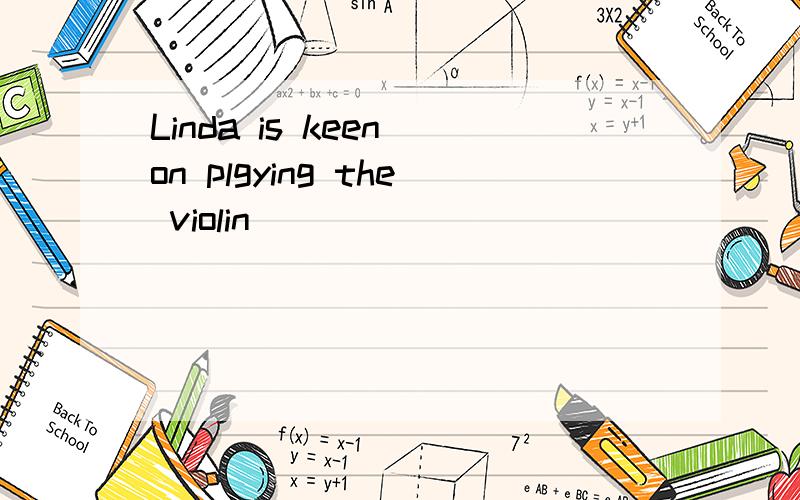Linda is keen on plgying the violin