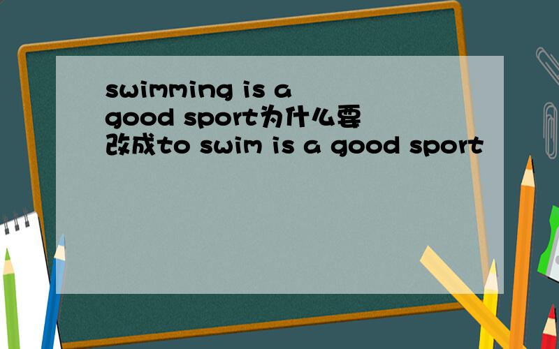 swimming is a good sport为什么要改成to swim is a good sport