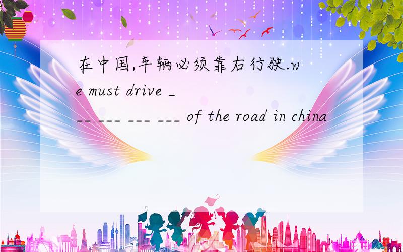 在中国,车辆必须靠右行驶.we must drive ___ ___ ___ ___ of the road in china