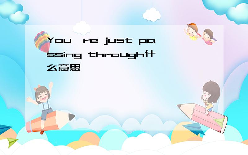 You're just passing through什么意思