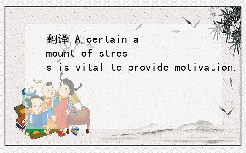翻译 A certain amount of stress is vital to provide motivation.