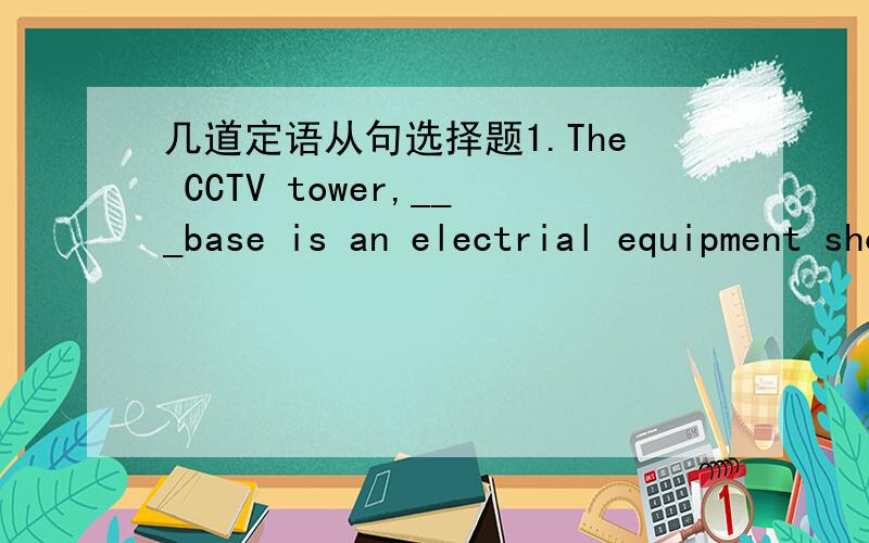 几道定语从句选择题1.The CCTV tower,___base is an electrial equipment shop,is requently visited by travelers.A.which B.whose C.its D.that2.It's a family of five,___are addicted to Internet.A.all of them B.all of whom C.which D.those3.---What