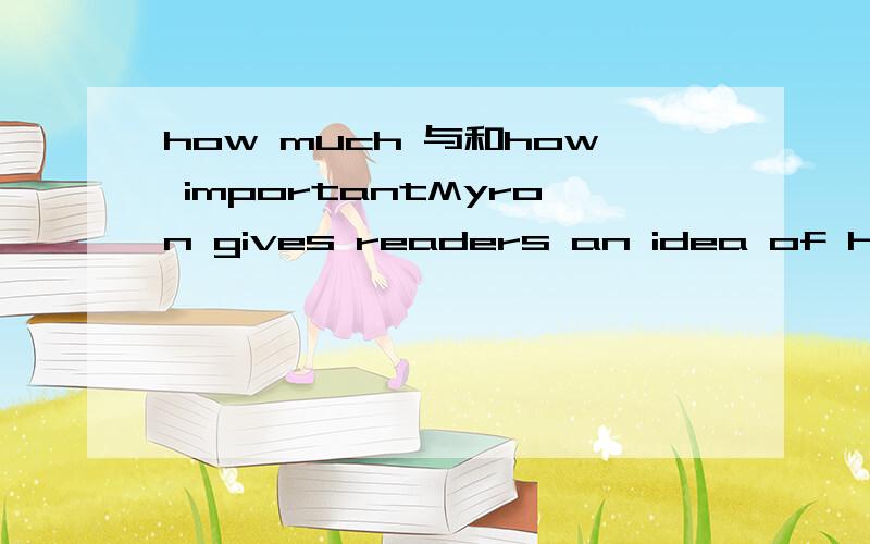 how much 与和how importantMyron gives readers an idea of how much the cat meant to her town.这句话里的how much 为什么不能用how important