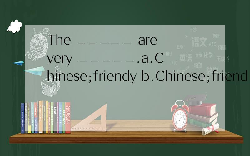 The _____ are very _____.a.Chinese;friendy b.Chinese;friend c.China;friendly d.China;friends