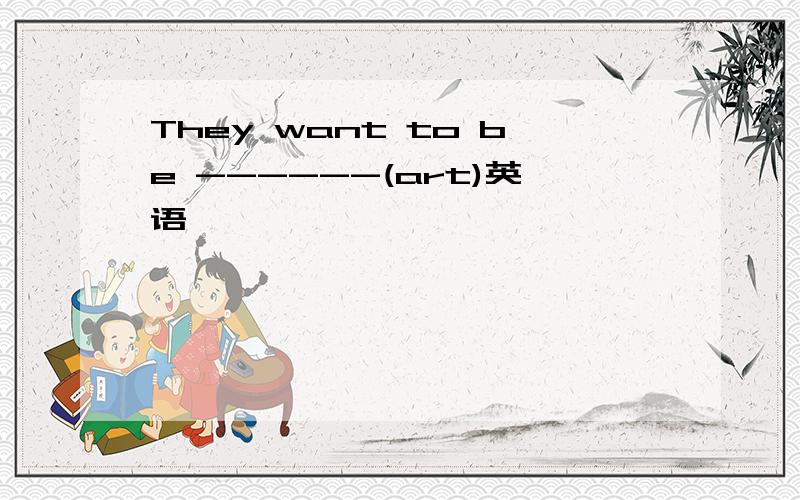 They want to be ------(art)英语