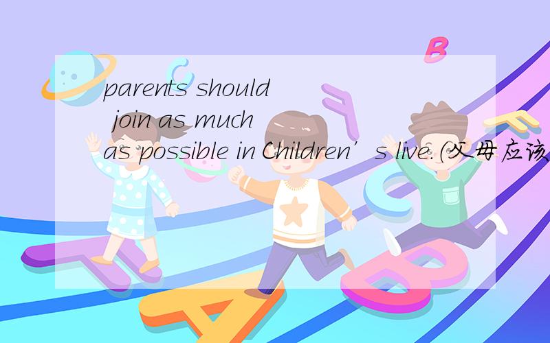 parents should join as much as possible in Children’s live.（父母应该尽力融入孩子们的生活）翻译怎么样？必须用parents should（ ）as（ ）as possible in Children’s live。