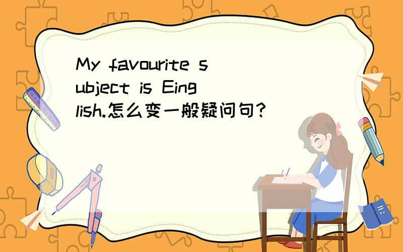 My favourite subject is Einglish.怎么变一般疑问句?