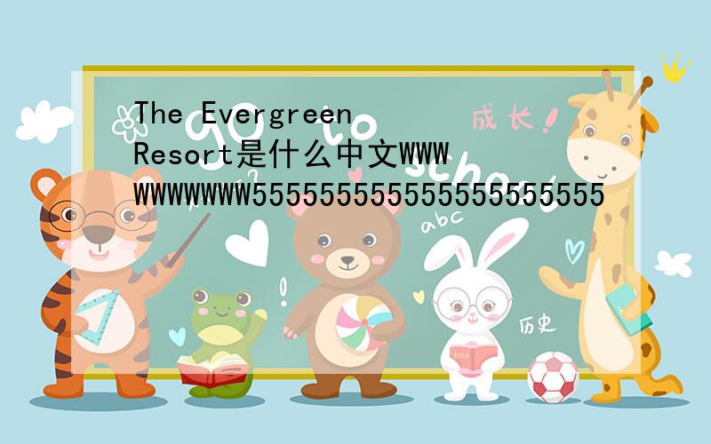 The Evergreen Resort是什么中文WWWWWWWWWW555555555555555555555