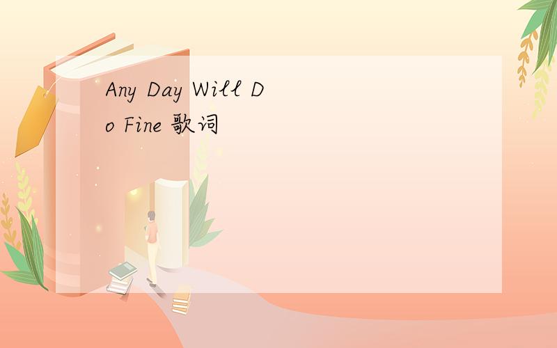 Any Day Will Do Fine 歌词