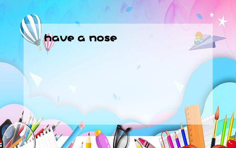 have a nose