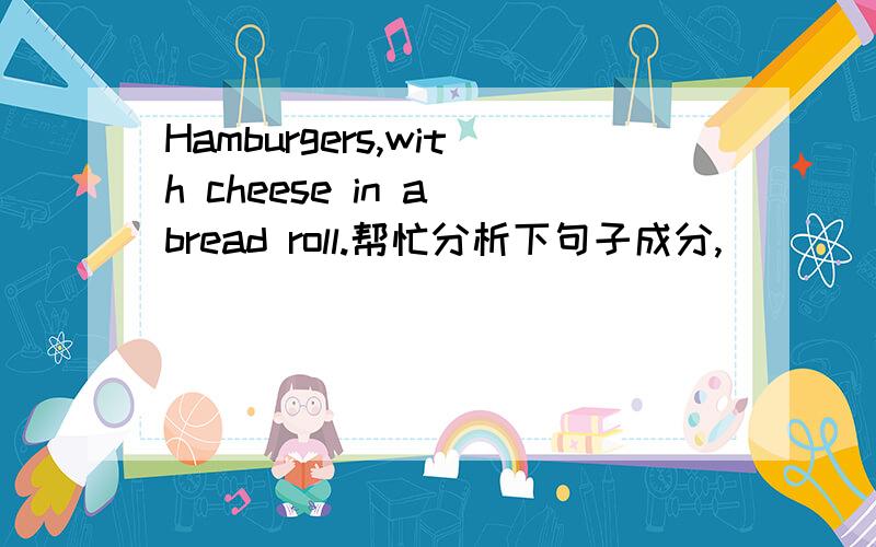 Hamburgers,with cheese in a bread roll.帮忙分析下句子成分,