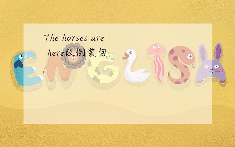 The horses are here改倒装句