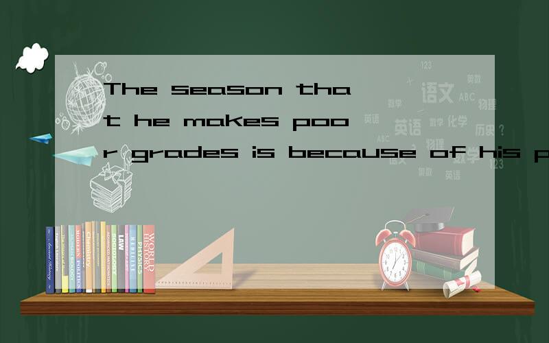 The season that he makes poor grades is because of his poor study habits.句子改错