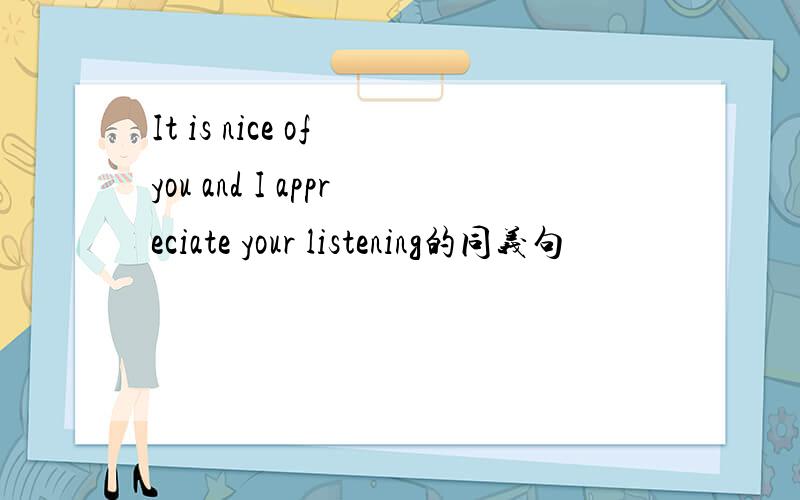 It is nice of you and I appreciate your listening的同义句