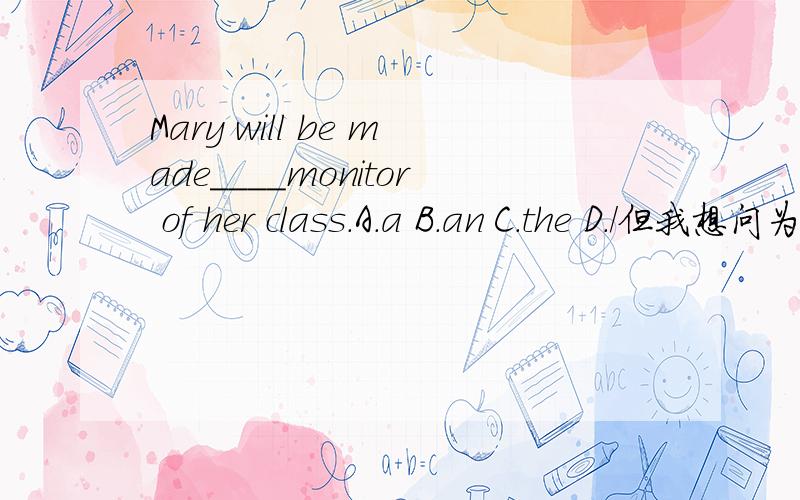Mary will be made____monitor of her class.A.a B.an C.the D./但我想问为什么monitor前不用加a?