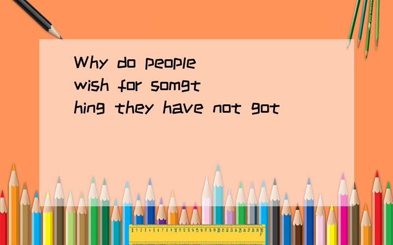 Why do people wish for somgthing they have not got