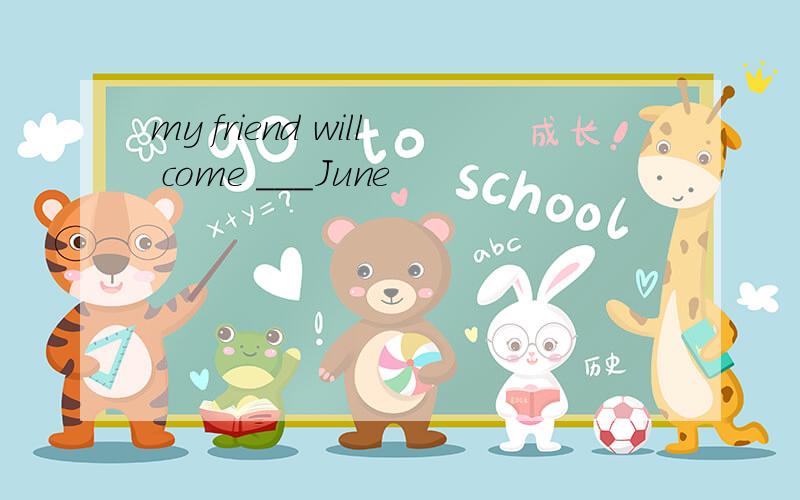 my friend will come ___June