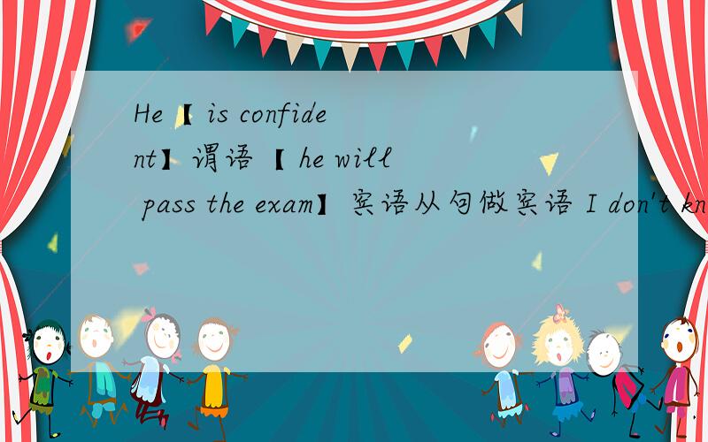 He【 is confident】谓语【 he will pass the exam】宾语从句做宾语 I don't know 【if he is free】宾语还有 He【 has 】谓语【a book】宾语 【his father gave him 】定语从句做定语 这三句都对吗