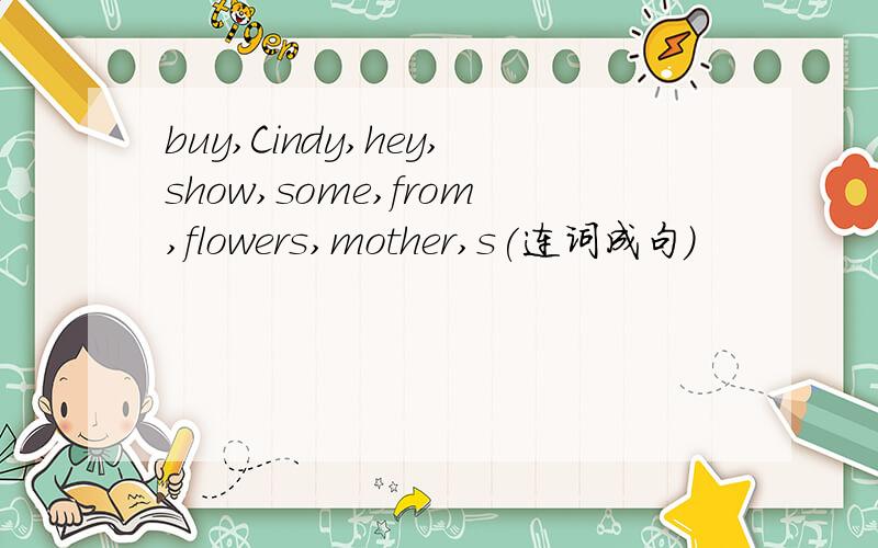 buy,Cindy,hey,show,some,from,flowers,mother,s(连词成句)