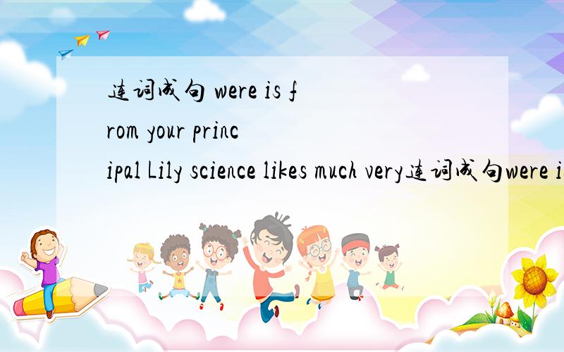 连词成句 were is from your principal Lily science likes much very连词成句were is from your principalLily science likes much very
