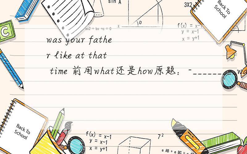 was your father like at that time 前用what还是how原题：-_________was your father like at that time?-He was tall and strong.问：----what or how?