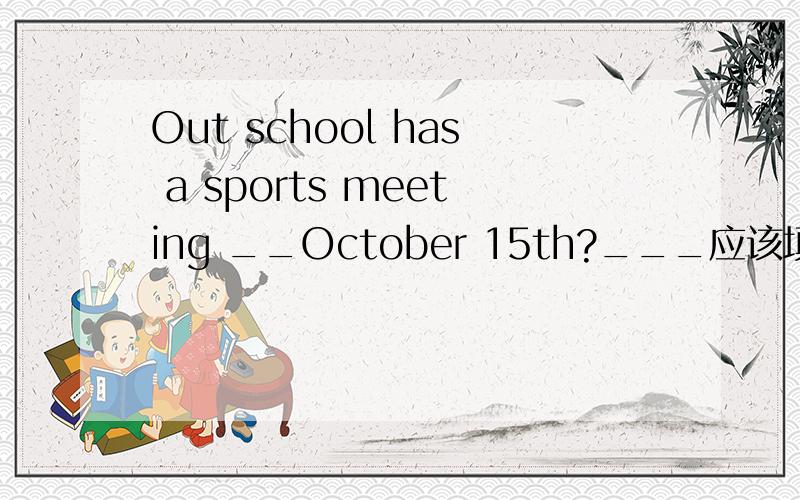 Out school has a sports meeting __October 15th?___应该填什么连词?A,at    B,on   C,in   D,for
