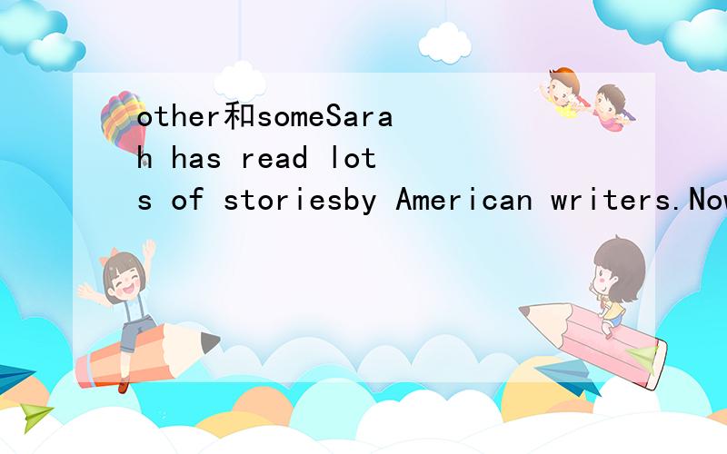 other和someSarah has read lots of storiesby American writers.Now she would like to read ___stories by writes form ___countries.为什么第一空不能填other?