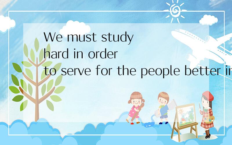 We must study hard in order to serve for the people better in the future.改错