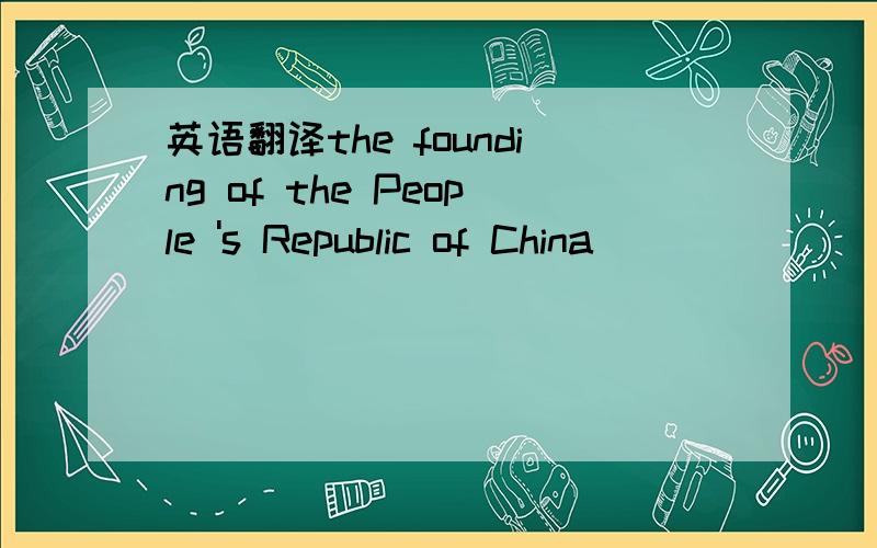 英语翻译the founding of the People 's Republic of China