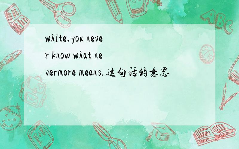 white,you never know what nevermore means.这句话的意思
