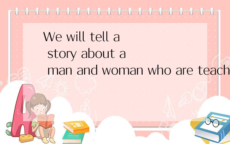 We will tell a story about a man and woman who are teachers at the same school.语法求教.为什么woman前可以不加a,还有为什么是who are 不是who is.