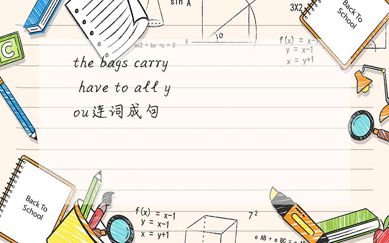 the bags carry have to all you连词成句