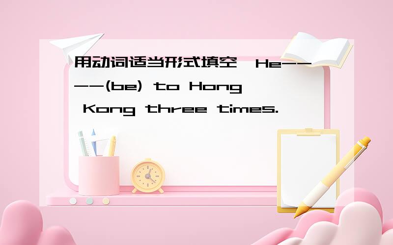 用动词适当形式填空,He----(be) to Hong Kong three times.