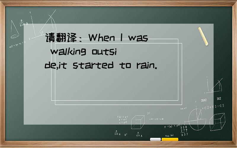 请翻译：When I was walking outside,it started to rain.