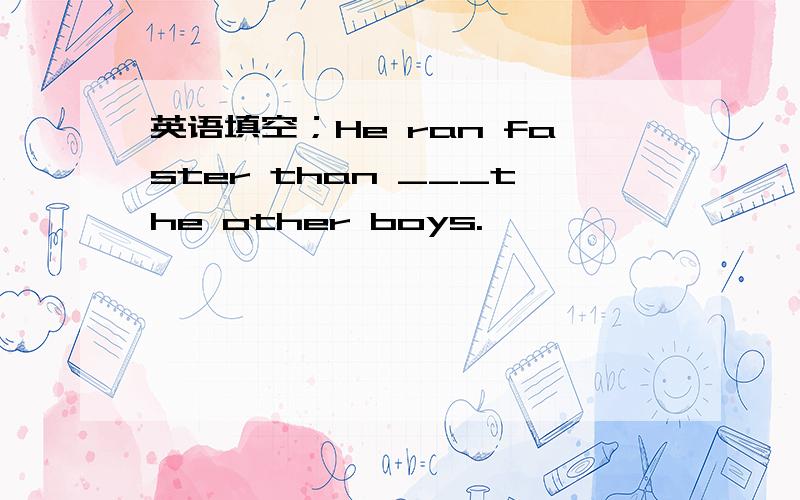英语填空；He ran faster than ___the other boys.